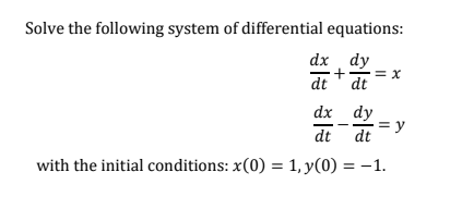 Solve the following system of differential equations:
dx dy
= x
+
dt
dt
dx dy
= y
dt
dt
with the initial conditions: x(0) = 1, y(0) = -1.
