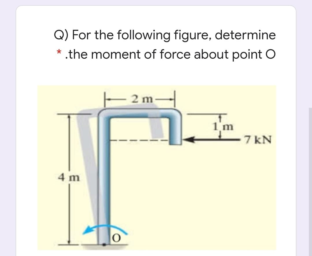 Q) For the following figure, determine
* .the moment of force about point O
2 m-
m
7 kN
4 m

