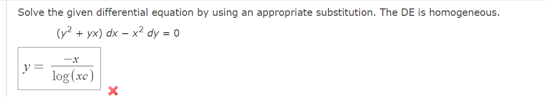 Solve the given differential equation by using an appropriate substitution. The DE is homogeneous.
(y2 + yx) dx – x² dy = 0
-x
y
log (xc)

