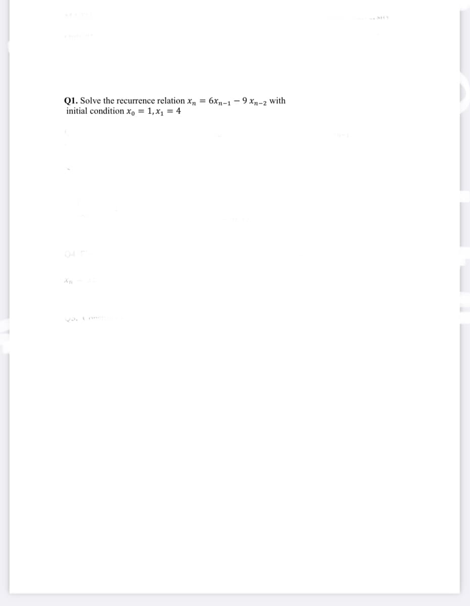 Q1. Solve the recurrence relation xn = 6xn-1 – 9 xn-2 with
initial condition x, = 1,x, = 4
04
