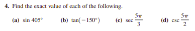 4. Find the exact value of each of the following.
(a) sin 405°
(b) tan( –150°)
(c) sec
3
(d) csc
2
