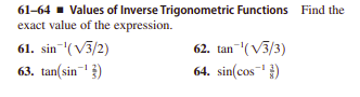 61-64 - Values of Inverse Trigonometric Functions Find the
exact value of the expression.
62. tan-(V3/3)
64. sin(cos )
61. sin-(V3/2)
63. tan(sin })
