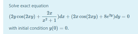 Solve exact equation
2x
-)dx + (2x cos(2ay) + 8e2")dy = 0
x² + 1
(2y cos(2ry) +
with initial condition y(0) = 0.
