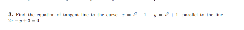 3. Find the equation of tangent line to the curve
2x – y + 3 = 0
x = t – 1, y = t³ + 1 parallel to the line
