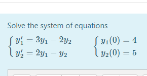 Solve the system of equations
Syf = 3y1 – 2y2
ly½ = 2y1 – Y2
S41(0) = 4
l y2(0) = 5
