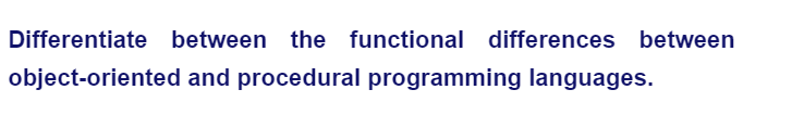 Differentiate between the functional differences between
object-oriented and procedural programming languages.