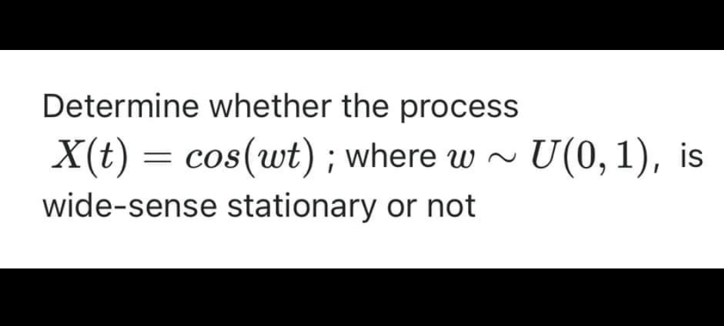 Determine whether the process
~
X(t) = cos(wt); where w
wide-sense stationary or not
U(0, 1), is