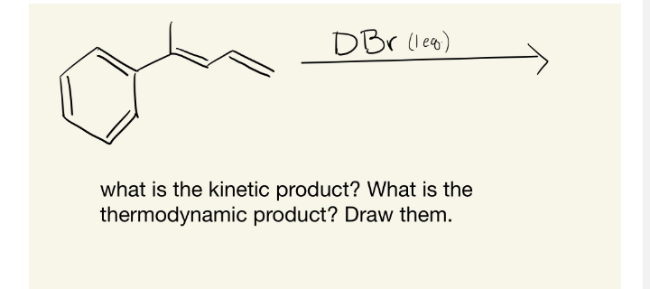 DBr lea)
what is the kinetic product? What is the
thermodynamic product? Draw them.

