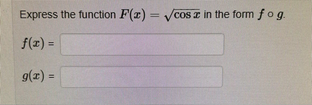 Express the function F(x) = √cos à in the form f o g.
DO
g(x) =