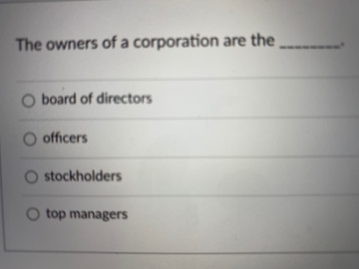 The owners of a corporation are the
O board of directors
officers
O stockholders
top managers
