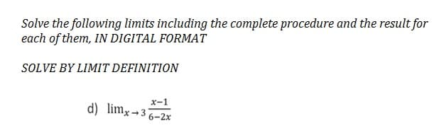 Solve the following limits including the complete procedure and the result for
each of them, IN DIGITAL FORMAT
SOLVE BY LIMIT DEFINITION
x-1
d) limx→36-2x