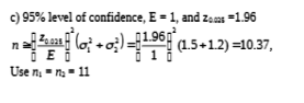 c) 95% level of confidence, E = 1, and zes =1.96
국(o.어) 0.5+1.2) =10.37,
Use n, - na - 11
