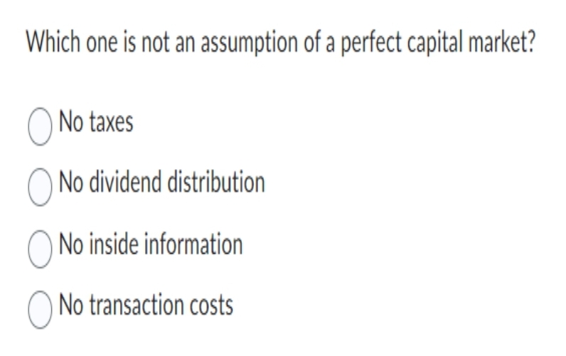 Which one is not an assumption of a perfect capital market?
No taxes
No dividend distribution
No inside information
No transaction costs
