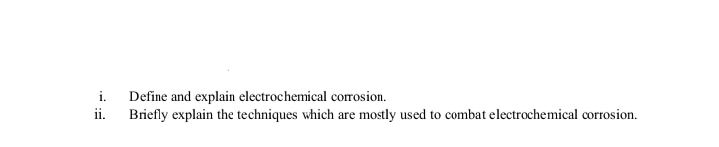 i.
Define and explain electrochemical corrosion.
ii.
Briefly explain the techniques which are mostly used to combat electrochemical corrosion.
