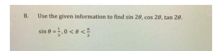 8.
Use the given information to find sin 20, cos 20, tan 20.
0 = ,0 < 0 <
