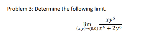 Problem 3: Determine the following limit.
xy5
lim
(x,y)¬(0,0) x6 + 2y6
