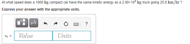 At what speed does a 1000 kg compact car have the same kinetic energy as a 2.00×10* kg truck going 25.0 km/hr ?
