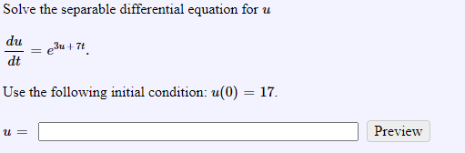 Solve the separable differential equation for u
du
e3u + 7t
dt
Use the following initial condition: u(0) = 17.
U=
Preview
