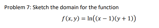 Problem 7: Sketch the domain for the function
f (x, y) = In((x – 1)y + 1))
