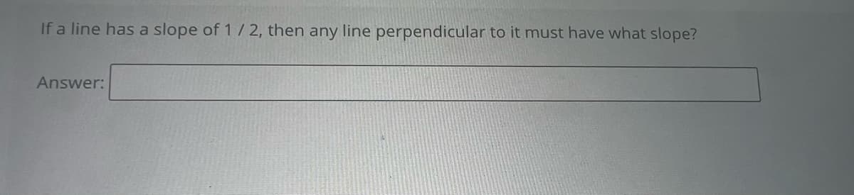 If a line has a slope of 1/2, then any line perpendicular to it must have what slope?
Answer: