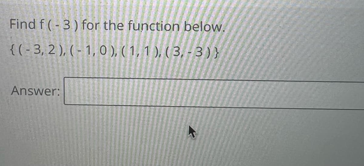 Find f(-3) for the function below.
{(-3, 2), (-1,0), (1, 1), (3,-3)}
Answer:
4