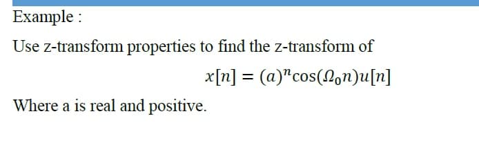 Example :
Use z-transform properties to find the z-transform of
x[n] = (a)"cos(Non)u[n]
Where a is real and positive.
