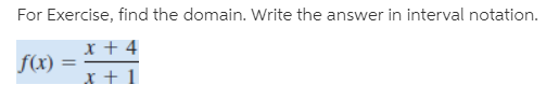 For Exercise, find the domain. Write the answer in interval notation.
x + 4
f(x) :
x + 1
