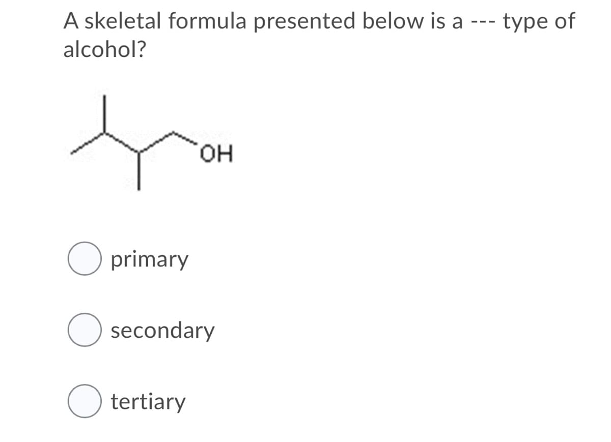 A skeletal formula presented below is a ---
type of
alcohol?
он
O primary
secondary
O tertiary
