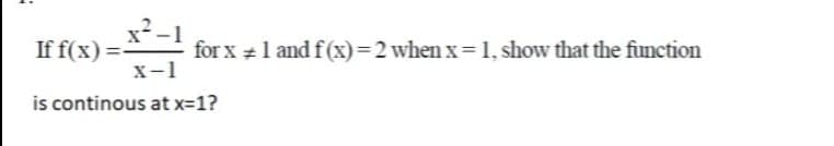 x²-1
for x +1 and f (x)=2 when x=1, show that the function
If f(x) =-
X-1
is continous at x-1?
