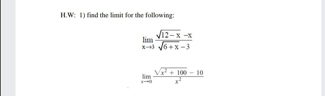 H.W: 1) find the limit for the following:
V1
lim
- x -x
x-3 V6+x -3
+ 100 – 10
lim
