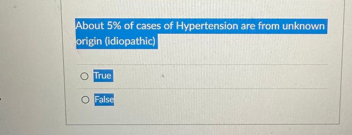 About 5% of cases of Hypertension are from unknown
origin (idiopathic)
O True
O False