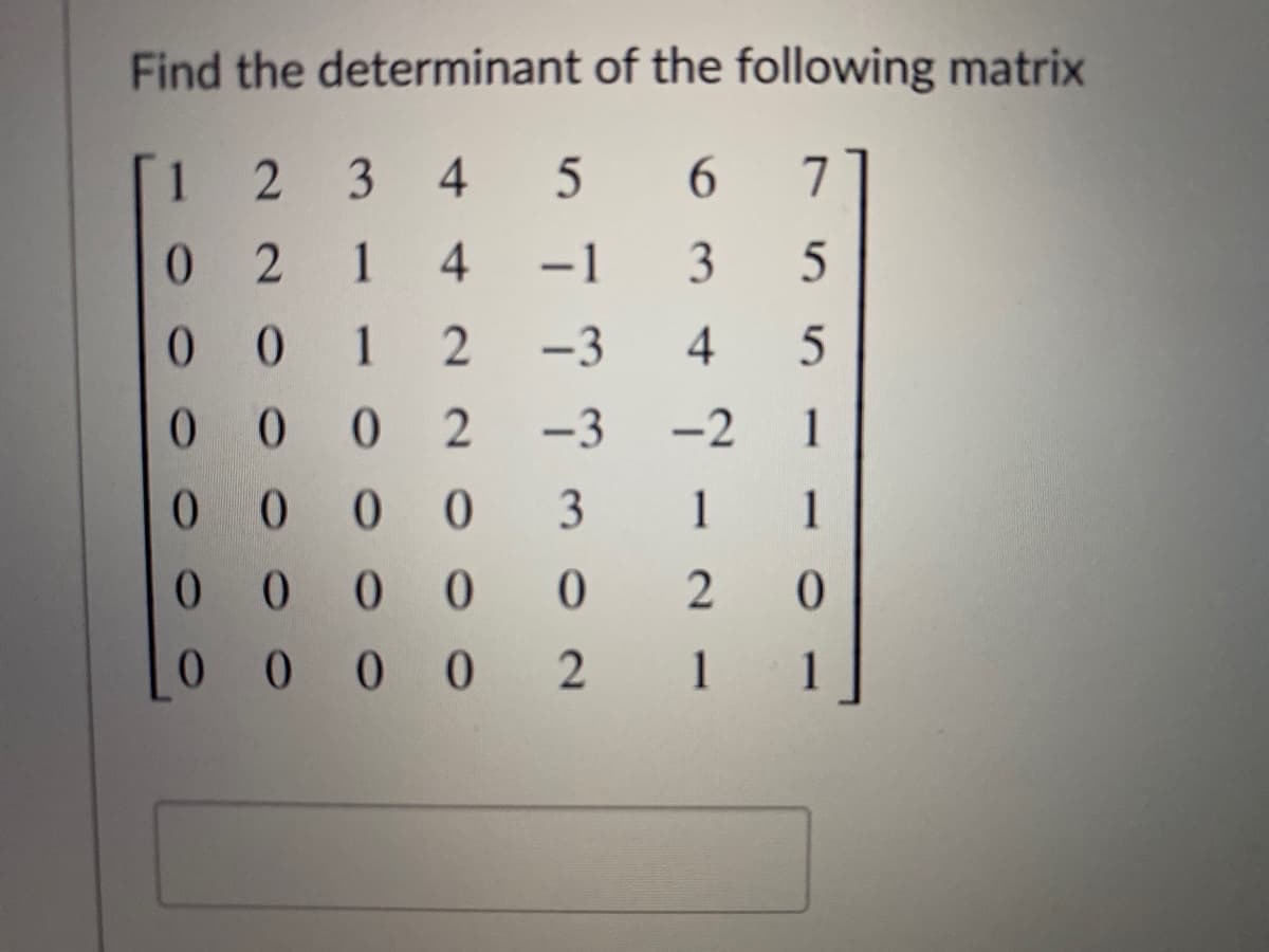 Find the determinant of the following matrix
[1
2 3
4
7
0.
4
-1
0.
0 1
-3
4
0 0
-3
-2
1
0 0 0 0
3
1
0 0
0 0
0.
0 0 0
0 2
1
1
6
3.
1.
1 1 0
