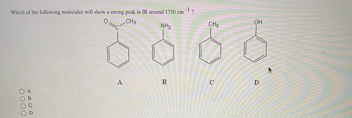 -12
Which of the following molecules will show a strong peak in IR around 1750 cm
CH3
0000
NH₂
6666
A
B
CH3
C
OH
D