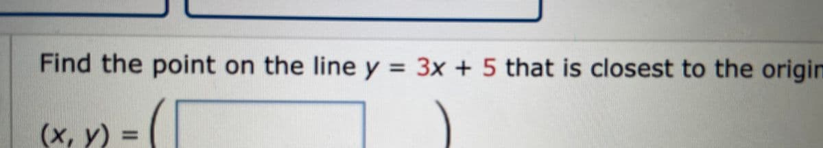 Find the point on the line y = 3x + 5 that is closest to the origin
(х, у)
%3D
