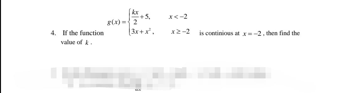 kx
8(x) = {+5.
(3x+x²,
x<-2
4. If the function
x>-2
is continious at x=-2, then find the
value of k .
