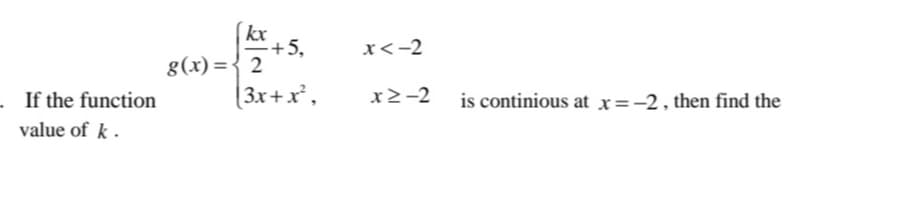 kx
+5,
g(x) ={ 2
|3x+x²,
x<-2
. If the function
x2-2
is continious at x=-2, then find the
value of k .
