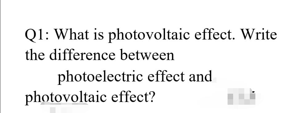 Q1: What is photovoltaic effect. Write
the difference between
photoelectric effect and
photovoltaic effect?
