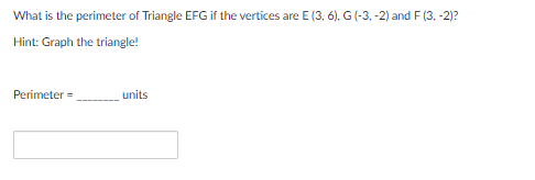 What is the perimeter of Triangle EFG if the vertices are E (3, 6), G (-3, -2) and F (3, -2)?
Hint: Graph the triangle!
Perimeter =
units

