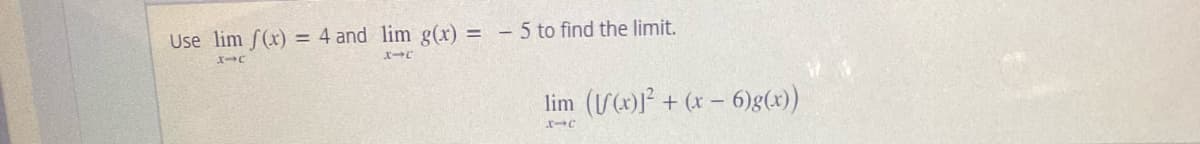 Use lim f(x) = 4 and lim g(x) =
XIC
X-C
- 5 to find the limit.
lim ((x)]²+ (x-6)g(x))
x1c