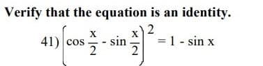 Verify that the equation is an identity.
X
X) 2
41) cos
2
sin
= 1 - sin x
2
