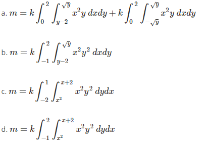 2
a. m = k
2²y dædy + k
ly-2
2²y dædy
2.
2²y² dzdy
y-2
b. m = k
1
•I+2
C. m = k
z'y? dydx
-2 Jz
.2
I+2
d. m = k
2?y? dydx
