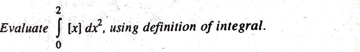 2
Evaluate x] dx, using definition of integral.
