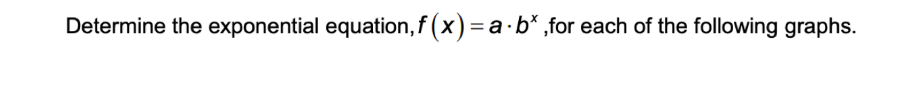 Determine the exponential equation, f (x) = a·b* ,for each of the following graphs.
