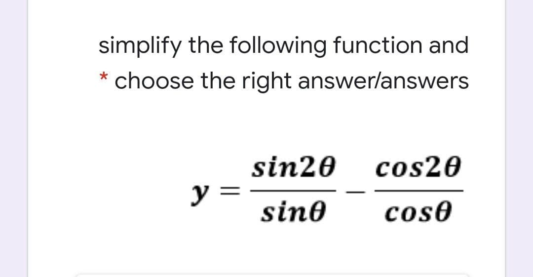 simplify the following function and
choose the right answer/answers
sin20
cos20
yミ
sino
cos0
