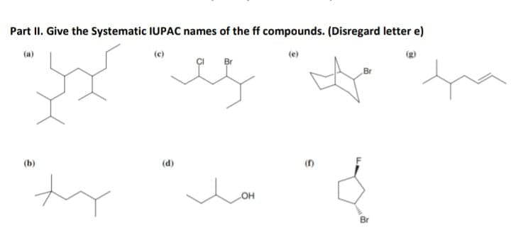 Part II. Give the Systematic IUPAC names of the ff compounds. (Disregard letter e)
(a)
(e)
(e)
(g)
Br
(b)
(d)
(1)
HO
Br
