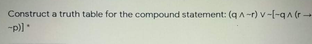 Construct a truth table for the compound statement: (qA-r) v ~[- (r→
-p)] *
