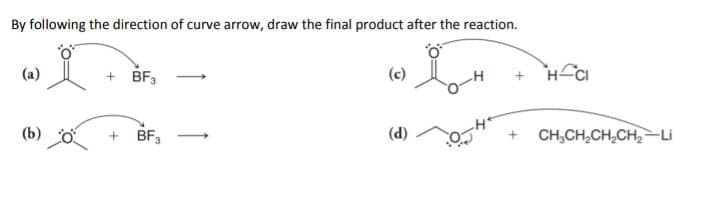 By following the direction of curve arrow, draw the final product after the reaction.
(a)
+ BF,
(c)
HCI
(b)
+ BF,
(d)
+ CH,CH,CH,CH2-Li
