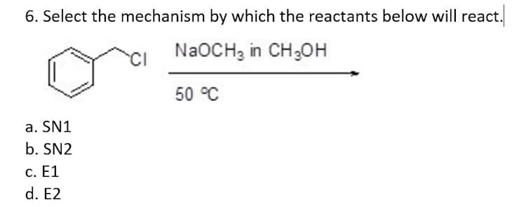 6. Select the mechanism by which the reactants below will react.
NaOCH3 in CH3OH
50 °C
a. SN1
b. SN2
c. E1
d. E2