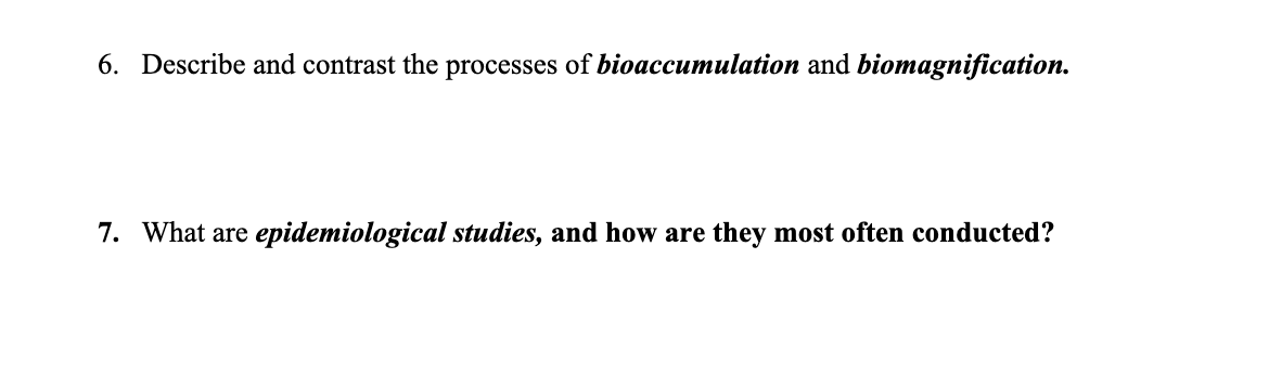 6. Describe and contrast the processes of bioaccumulation and biomagnification.
7. What are epidemiological studies, and how are they most often conducted?