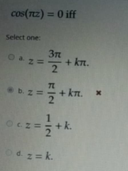 cos(Tz) = 0 iff
%3D
Select one:
O a. z =
+ kn.
2
+ kt.
2
b. Z =
Ocz=
C.ZD
d. z = k.
1.

